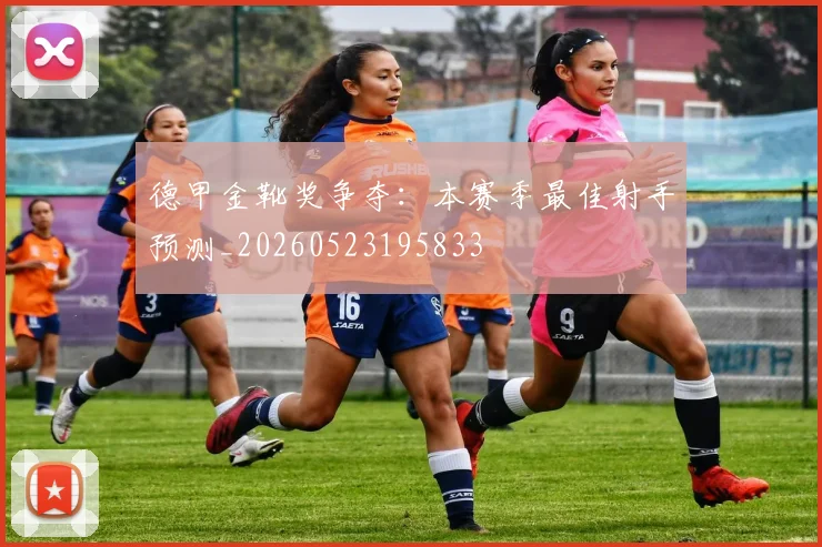 德甲金靴奖争夺:本赛季最佳射手预测_20260523195833