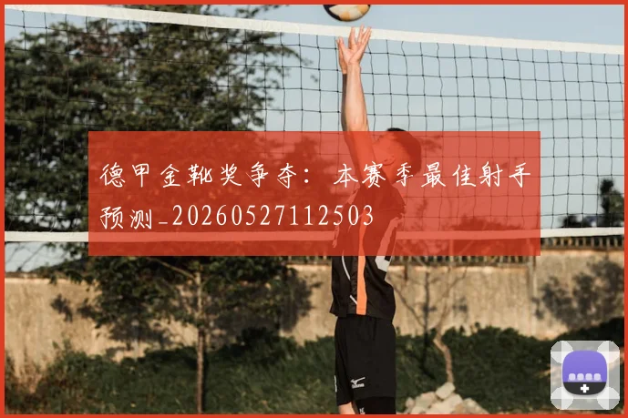 德甲金靴奖争夺：本赛季最佳射手预测_20260527112503